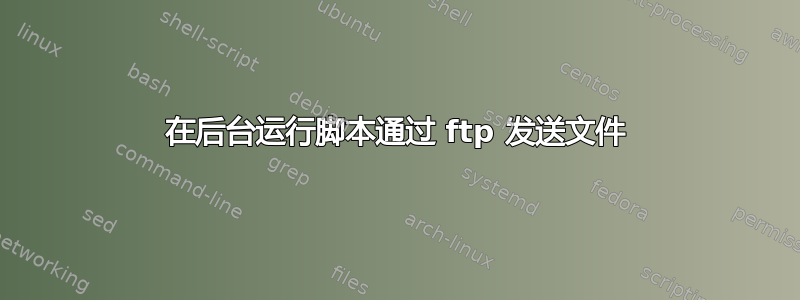 在后台运行脚本通过 ftp 发送文件