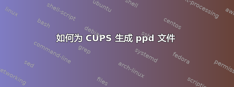 如何为 CUPS 生成 ppd 文件