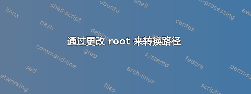 通过更改 root 来转换路径