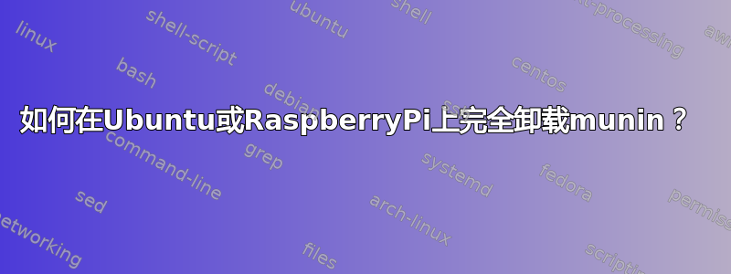 如何在Ubuntu或RaspberryPi上完全卸载munin？ 