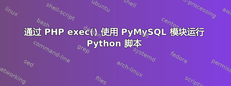 通过 PHP exec() 使用 PyMySQL 模块运行 Python 脚本