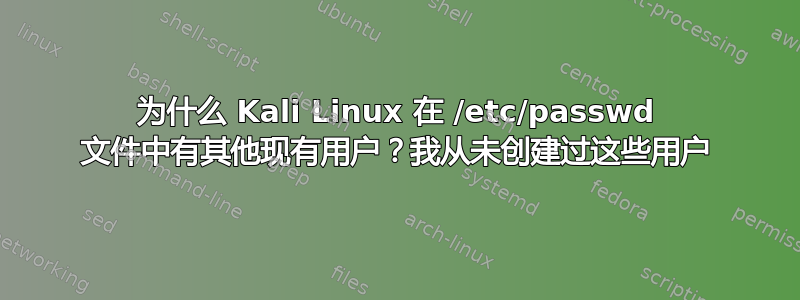 为什么 Kali Linux 在 /etc/passwd 文件中有其他现有用户？我从未创建过这些用户