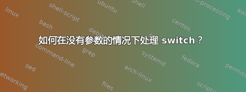 如何在没有参数的情况下处理 switch？