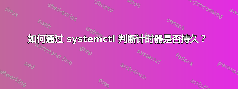 如何通过 systemctl 判断计时器是否持久？