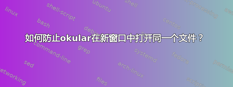 如何防止okular在新窗口中打开同一个文件？