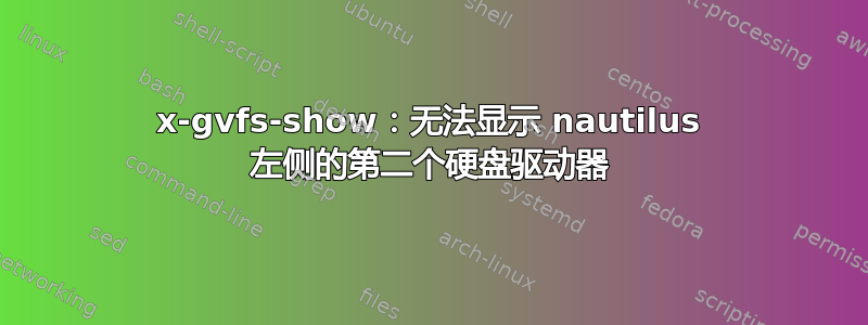 x-gvfs-show：无法显示 nautilus 左侧的第二个硬盘驱动器