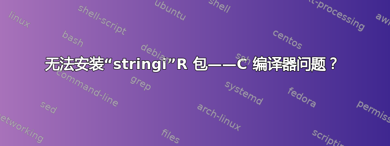 无法安装“stringi”R 包——C 编译器问题？