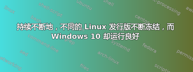 持续不断地，不同的 Linux 发行版不断冻结，而 Windows 10 却运行良好