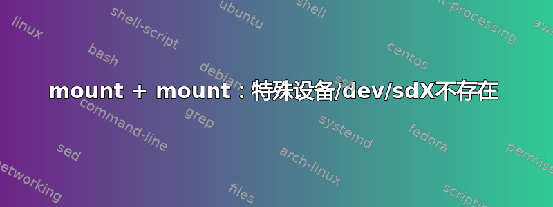 mount + mount：特殊设备/dev/sdX不存在