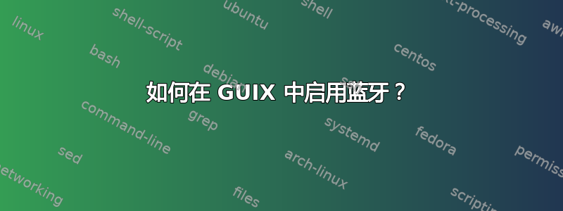 如何在 GUIX 中启用蓝牙？