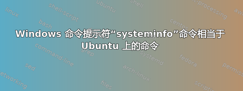 Windows 命令提示符“systeminfo”命令相当于 Ubuntu 上的命令