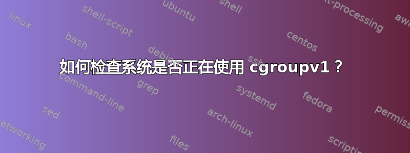 如何检查系统是否正在使用 cgroupv1？