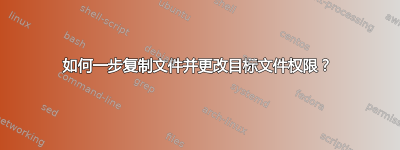 如何一步复制文件并更改目标文件权限？