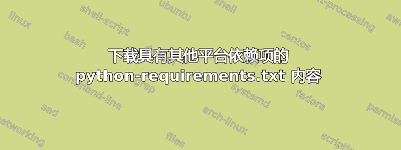 下载具有其他平台依赖项的 python-requirements.txt 内容