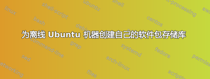 为离线 Ubuntu 机器创建自己的软件包存储库