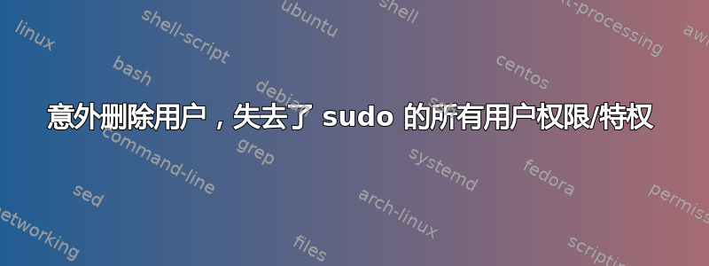 意外删除用户，失去了 sudo 的所有用户权限/特权