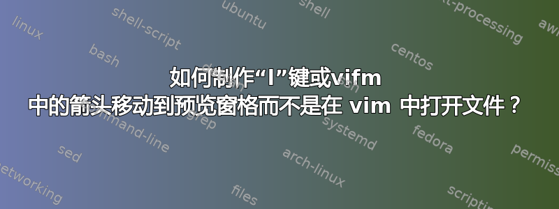 如何制作“l”键或vifm 中的箭头移动到预览窗格而不是在 vim 中打开文件？