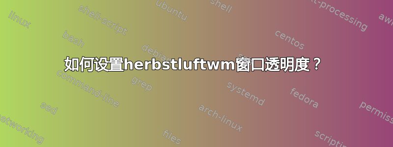 如何设置herbstluftwm窗口透明度？