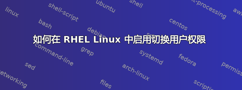 如何在 RHEL Linux 中启用切换用户权限