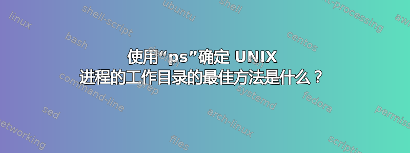 使用“ps”确定 UNIX 进程的工作目录的最佳方法是什么？