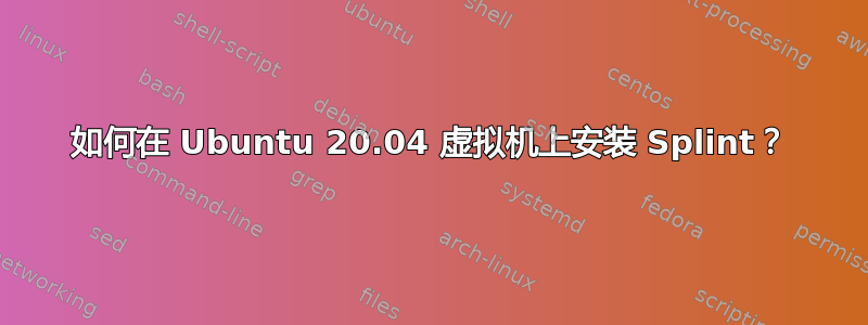 如何在 Ubuntu 20.04 虚拟机上安装 Splint？