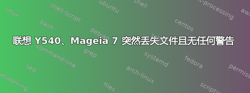 联想 Y540、Mageia 7 突然丢失文件且无任何警告