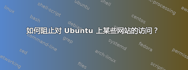 如何阻止对 Ubuntu 上某些网站的访问？