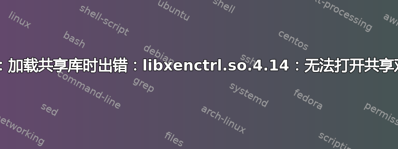 /usr/local/sbin/oxenstored：加载共享库时出错：libxenctrl.so.4.14：无法打开共享对象文件：没有这样的文件或目录