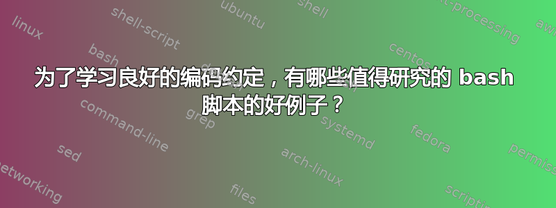 为了学习良好的编码约定，有哪些值得研究的 bash 脚本的好例子？