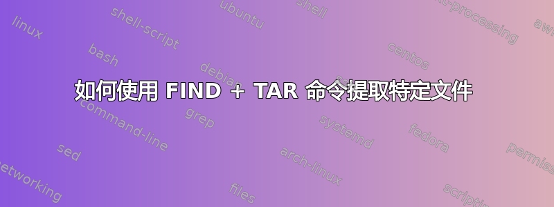 如何使用 FIND + TAR 命令提取特定文件