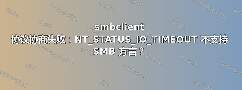 smbclient 协议协商失败：NT_STATUS_IO_TIMEOUT 不支持 SMB 方言？