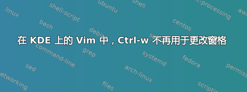 在 KDE 上的 Vim 中，Ctrl-w 不再用于更改窗格