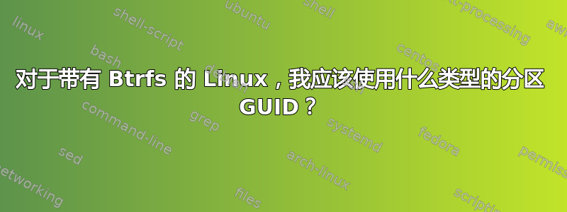 对于带有 Btrfs 的 Linux，我应该使用什么类型的分区 GUID？