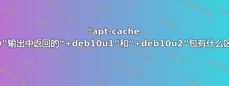 “apt-cache show”输出中返回的“+deb10u1”和“+deb10u2”包有什么区别？