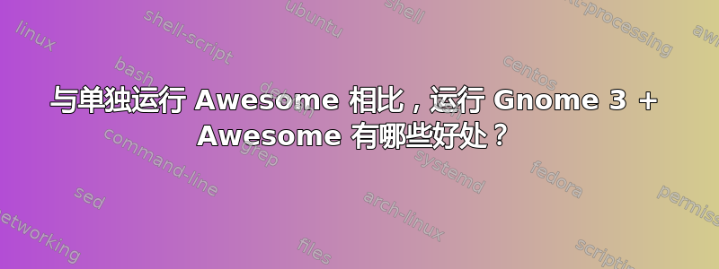 与单独运行 Awesome 相比，运行 Gnome 3 + Awesome 有哪些好处？