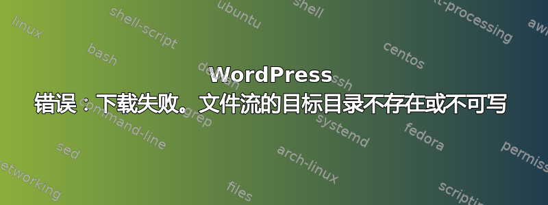 WordPress 错误：下载失败。文件流的目标目录不存在或不可写