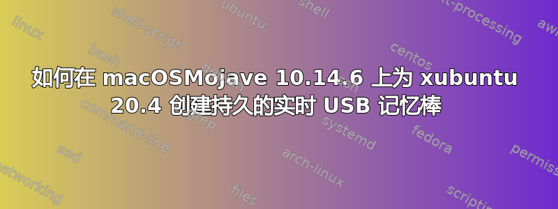 如何在 macOSMojave 10.14.6 上为 xubuntu 20.4 创建持久的实时 USB 记忆棒