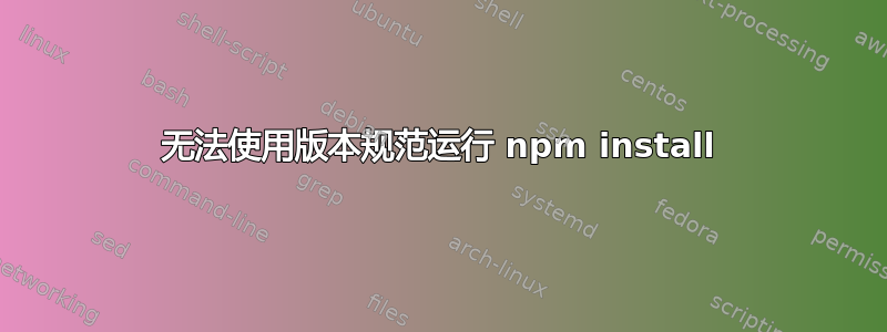 无法使用版本规范运行 npm install