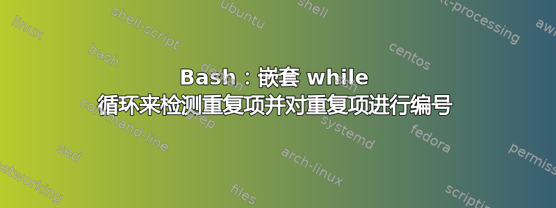 Bash：嵌套 while 循环来检测重复项并对重复项进行编号