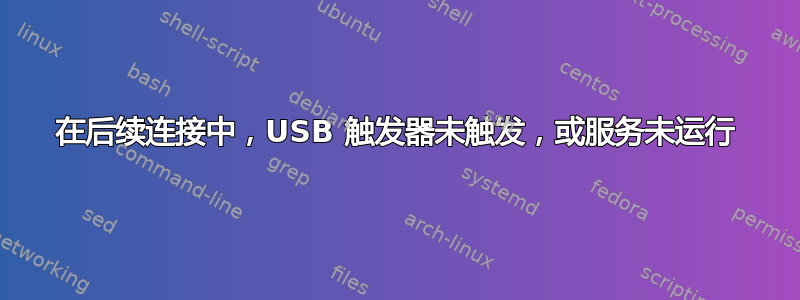 在后续连接中，USB 触发器未触发，或服务未运行