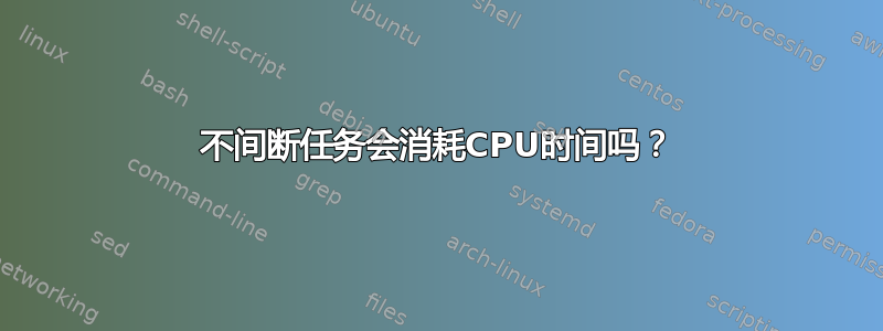 不间断任务会消耗CPU时间吗？