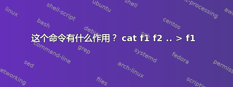 这个命令有什么作用？ cat f1 f2 .. > f1 