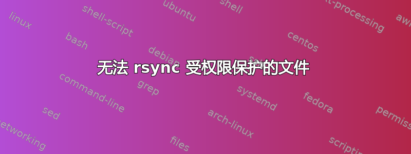 无法 rsync 受权限保护的文件