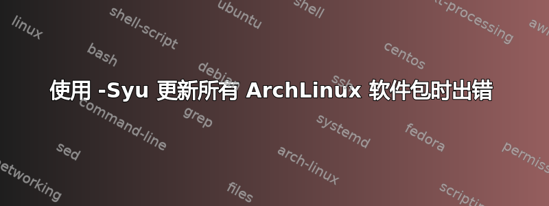 使用 -Syu 更新所有 ArchLinux 软件包时出错