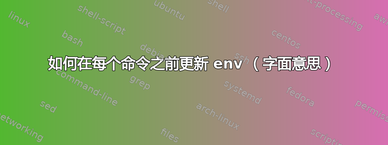 如何在每个命令之前更新 env （字面意思）