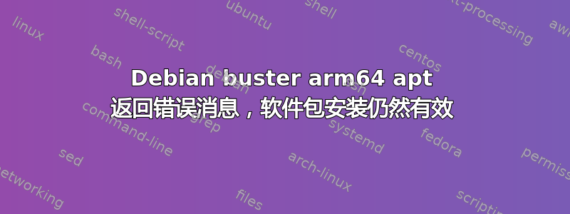 Debian buster arm64 apt 返回错误消息，软件包安装仍然有效