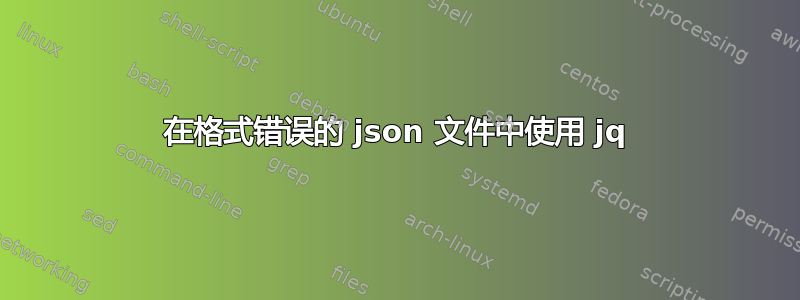 在格式错误的 json 文件中使用 jq