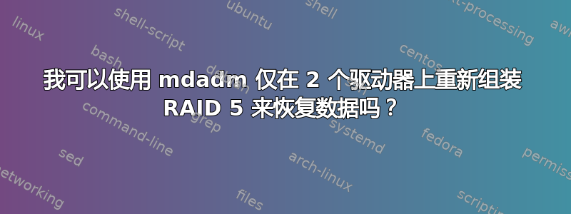 我可以使用 mdadm 仅在 2 个驱动器上重新组装 RAID 5 来恢复数据吗？