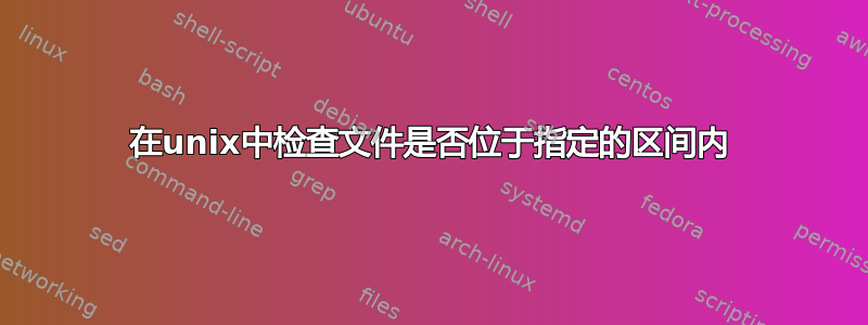 在unix中检查文件是否位于指定的区间内