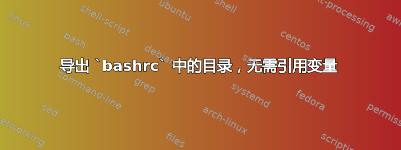 导出 `bashrc` 中的目录，无需引用变量